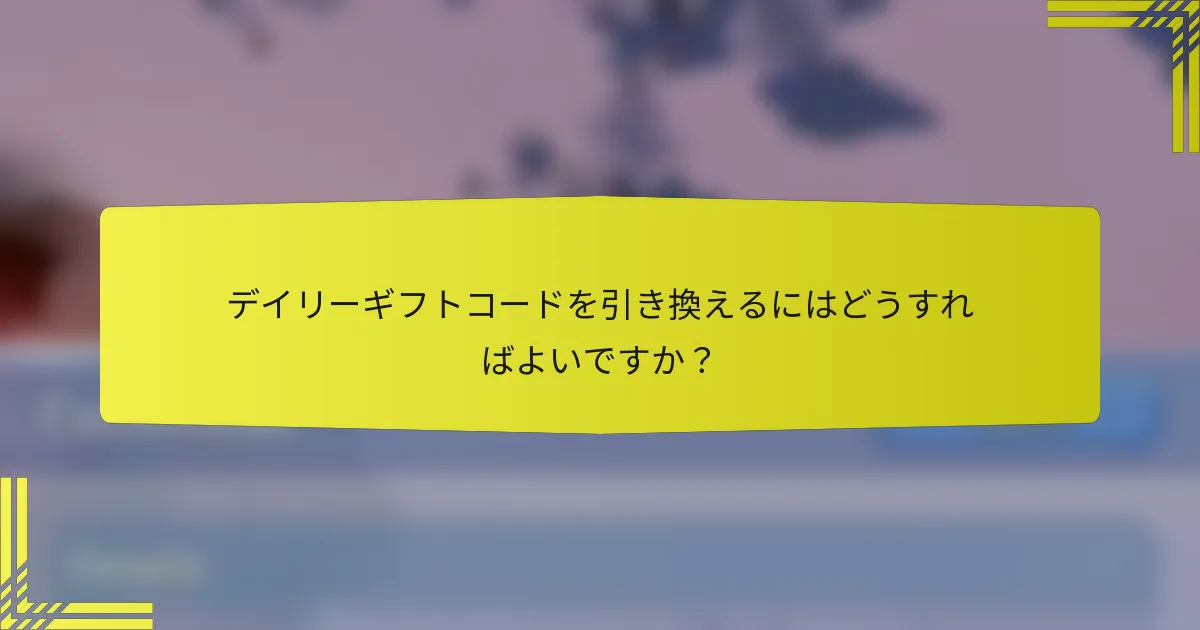 デイリーギフトコードを引き換えるにはどうすればよいですか？