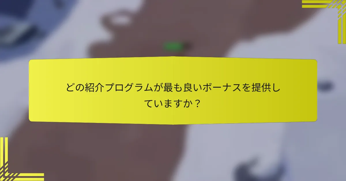 どの紹介プログラムが最も良いボーナスを提供していますか？