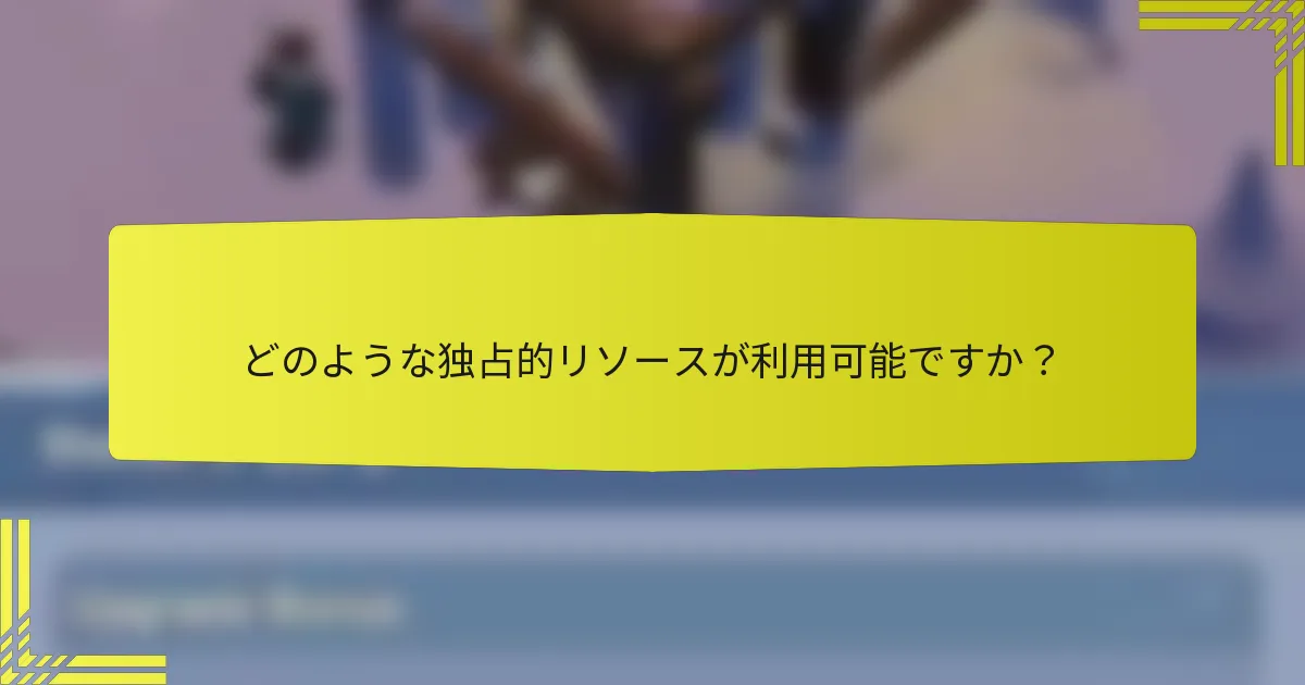どのような独占的リソースが利用可能ですか？