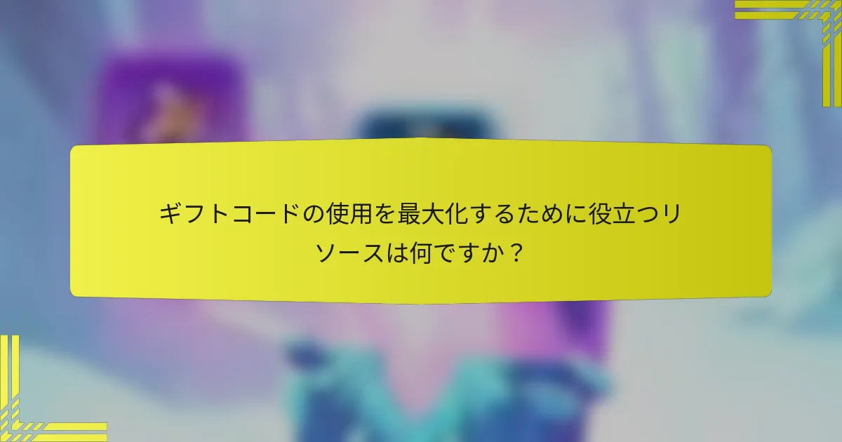 ギフトコードの使用を最大化するために役立つリソースは何ですか？
