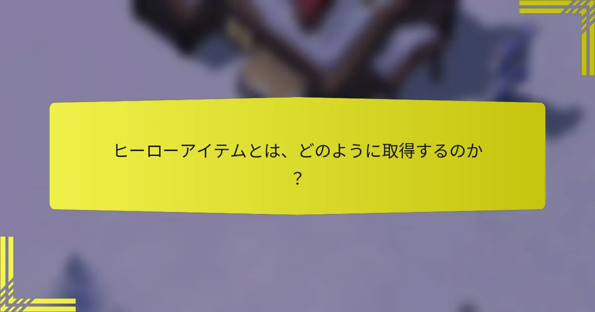 ヒーローアイテムとは、どのように取得するのか？