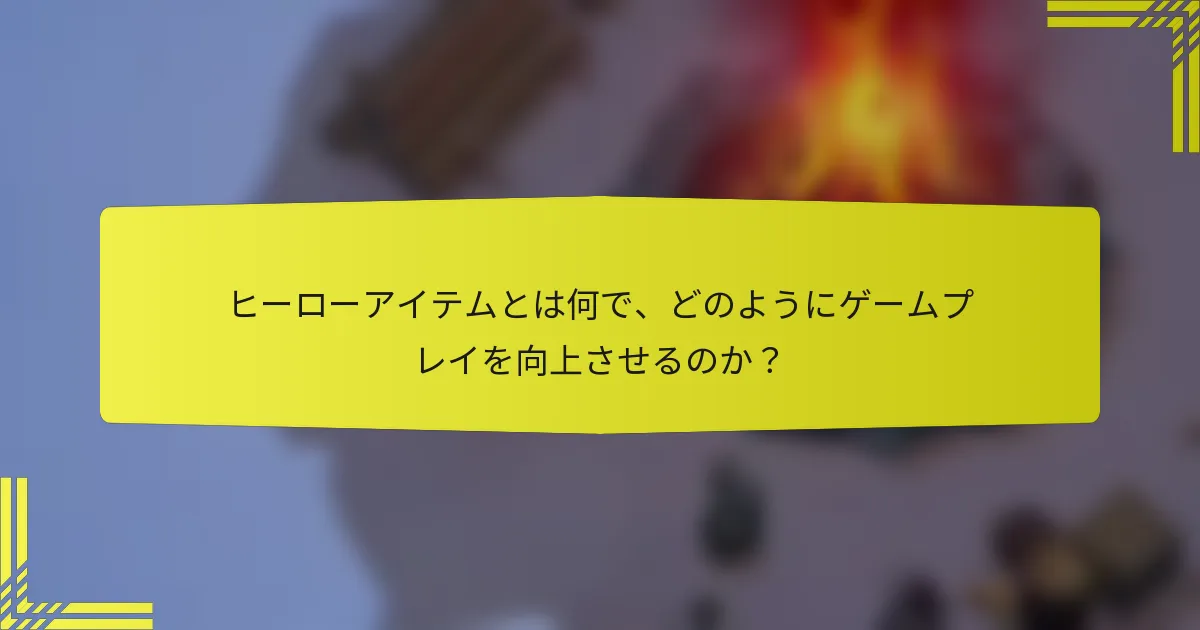 ヒーローアイテムとは何で、どのようにゲームプレイを向上させるのか？