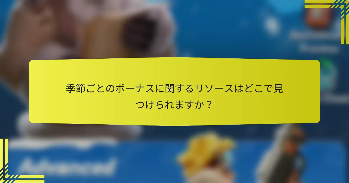季節ごとのボーナスに関するリソースはどこで見つけられますか？