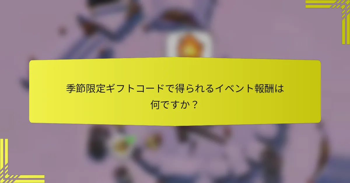 季節限定ギフトコードで得られるイベント報酬は何ですか？