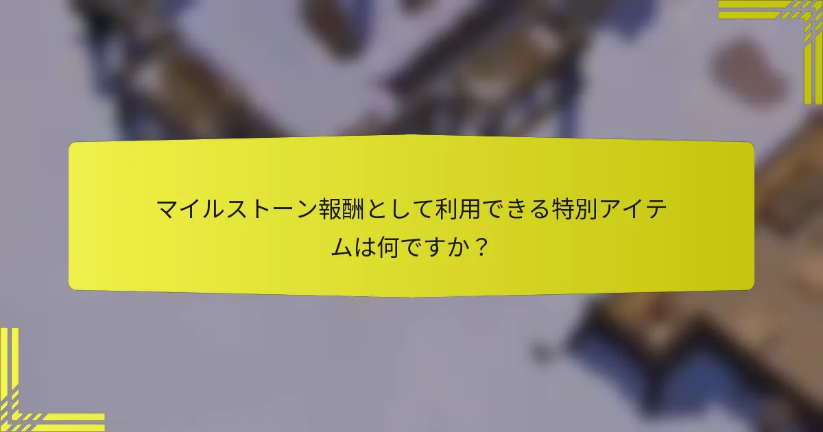 マイルストーン報酬として利用できる特別アイテムは何ですか？