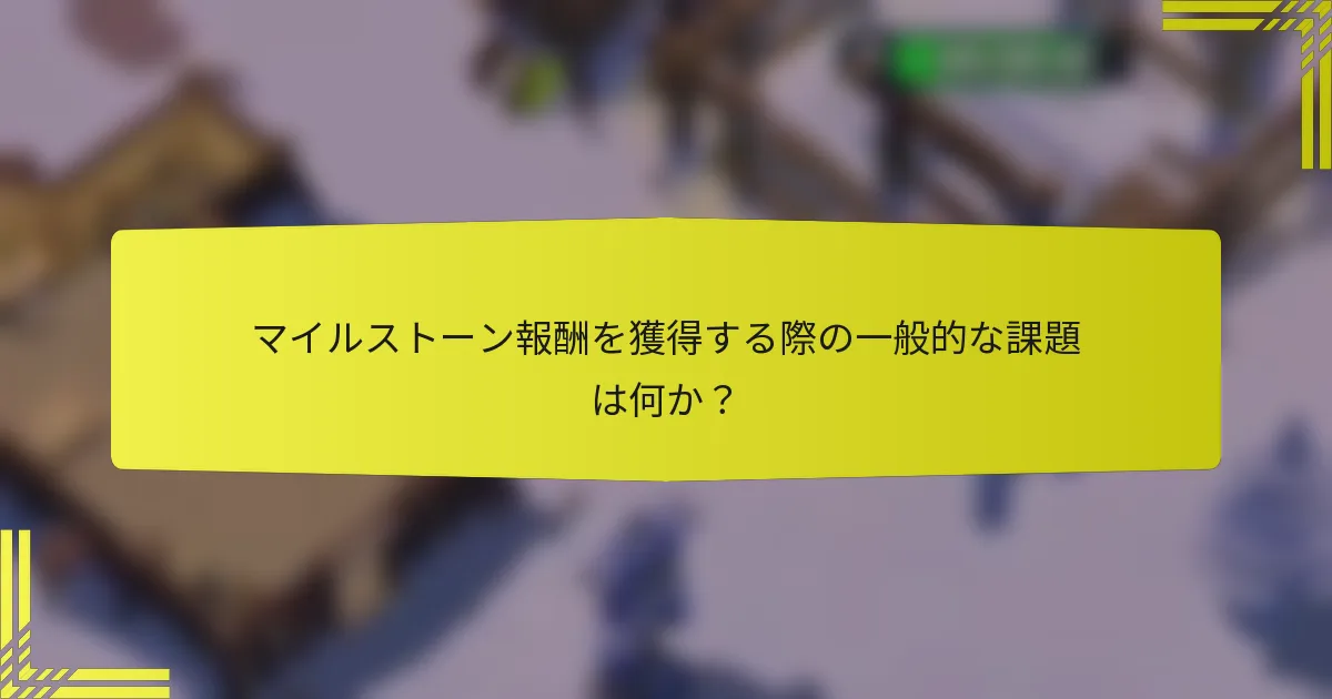 マイルストーン報酬を獲得する際の一般的な課題は何か？