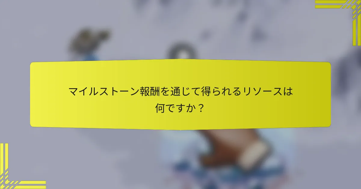マイルストーン報酬を通じて得られるリソースは何ですか？