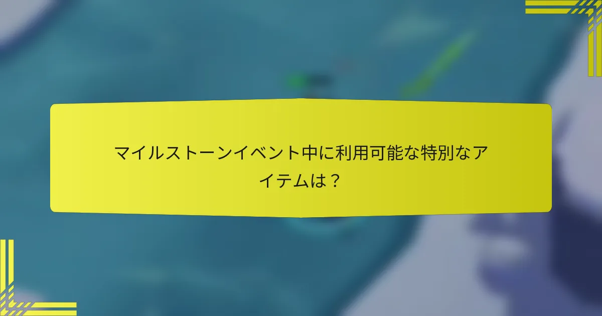 マイルストーンイベント中に利用可能な特別なアイテムは？