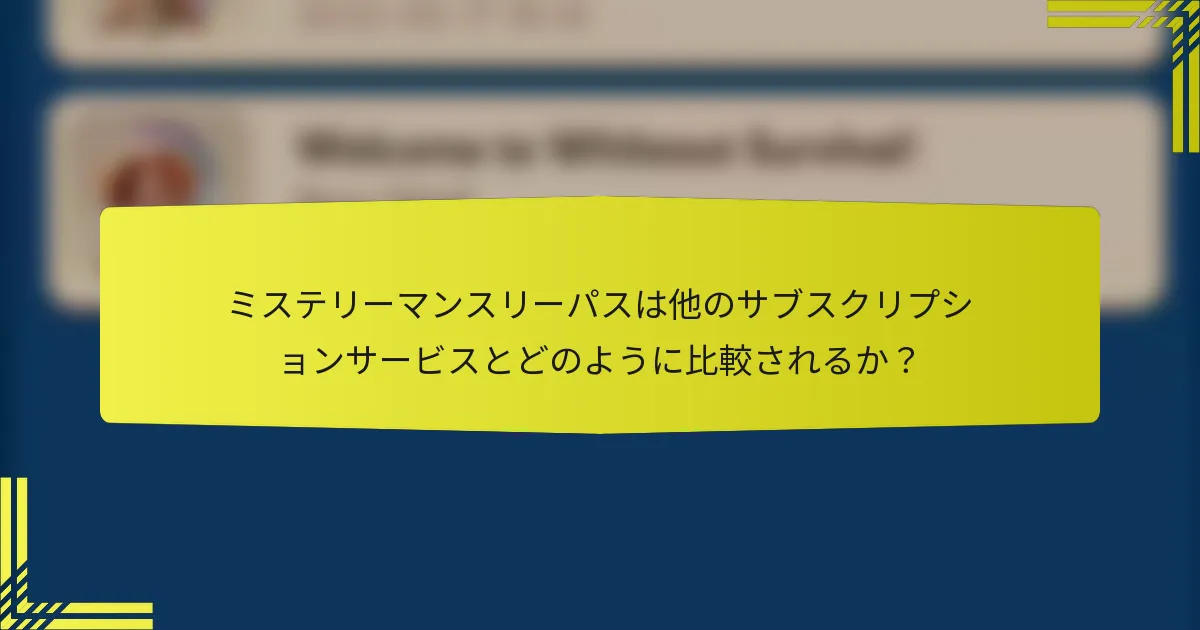 ミステリーマンスリーパスは他のサブスクリプションサービスとどのように比較されるか？
