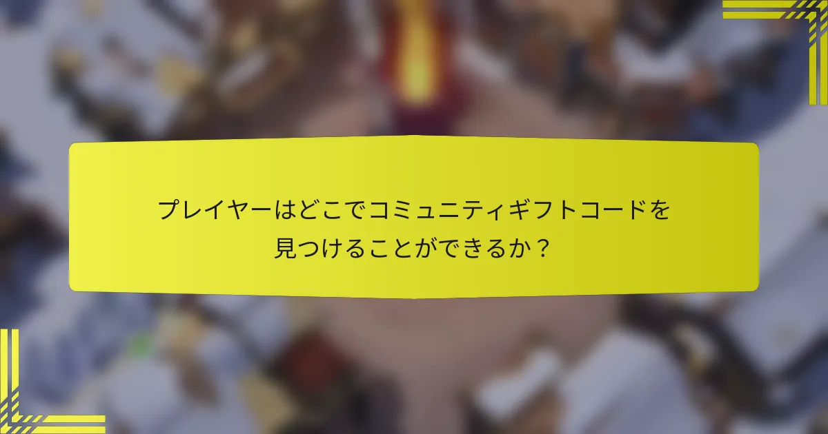 プレイヤーはどこでコミュニティギフトコードを見つけることができるか？
