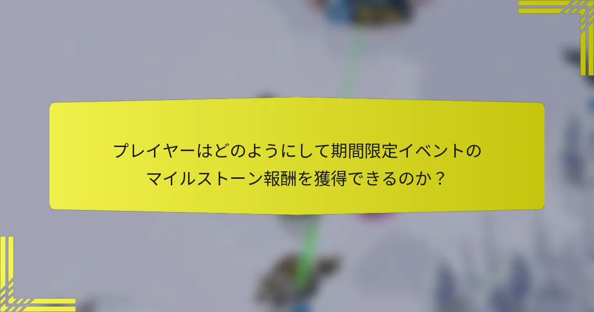 プレイヤーはどのようにして期間限定イベントのマイルストーン報酬を獲得できるのか？