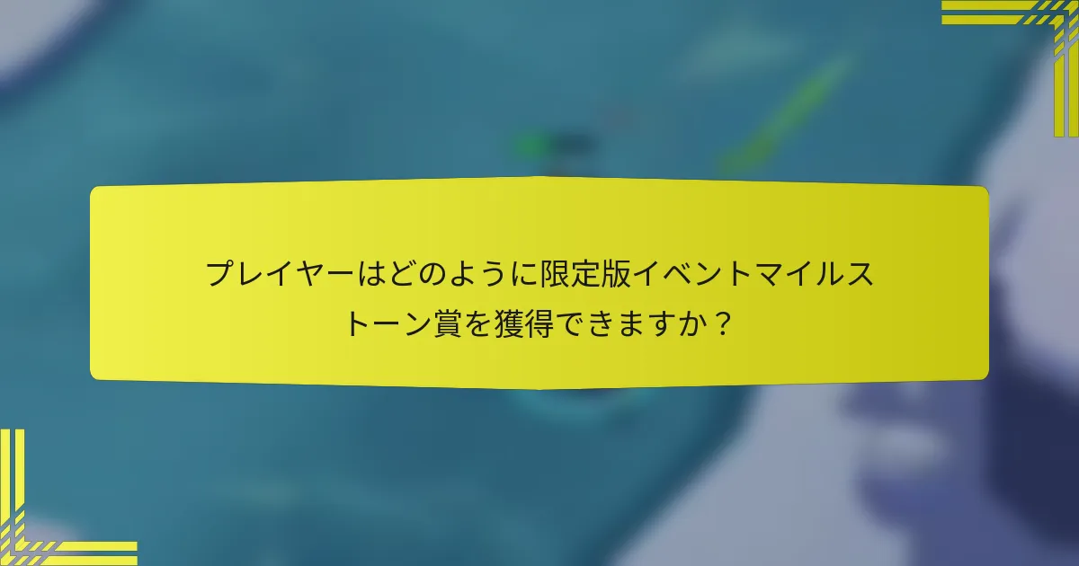 プレイヤーはどのように限定版イベントマイルストーン賞を獲得できますか？