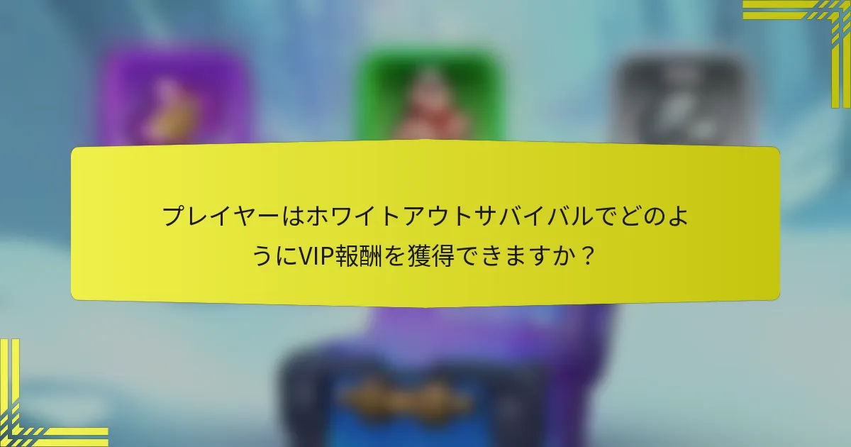 プレイヤーはホワイトアウトサバイバルでどのようにVIP報酬を獲得できますか？