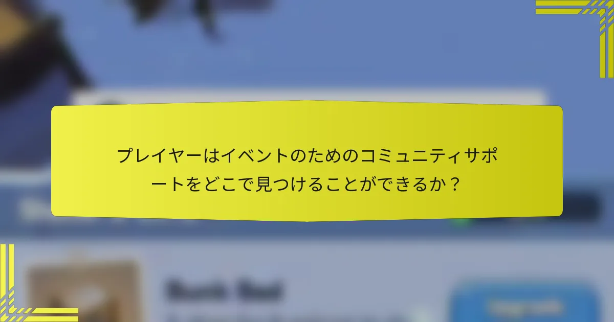 プレイヤーはイベントのためのコミュニティサポートをどこで見つけることができるか？