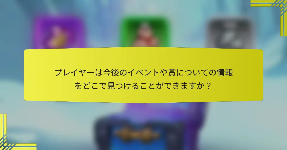 プレイヤーは今後のイベントや賞についての情報をどこで見つけることができますか？