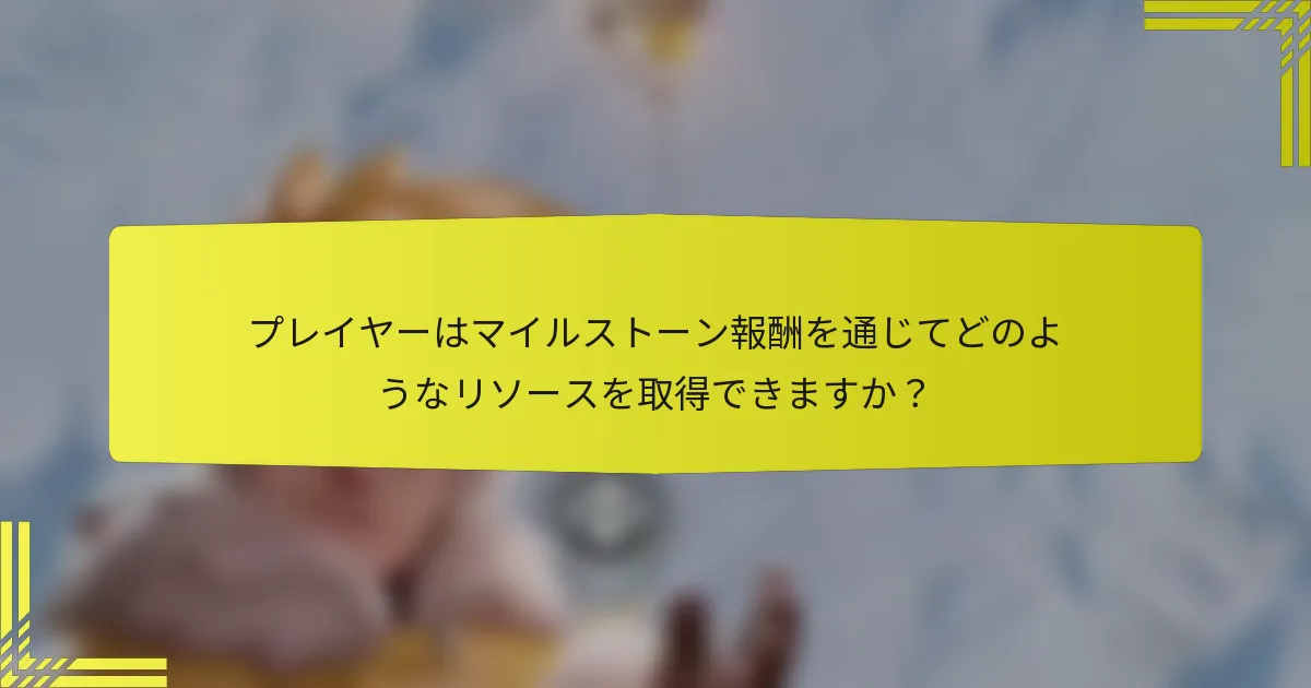 プレイヤーはマイルストーン報酬を通じてどのようなリソースを取得できますか？