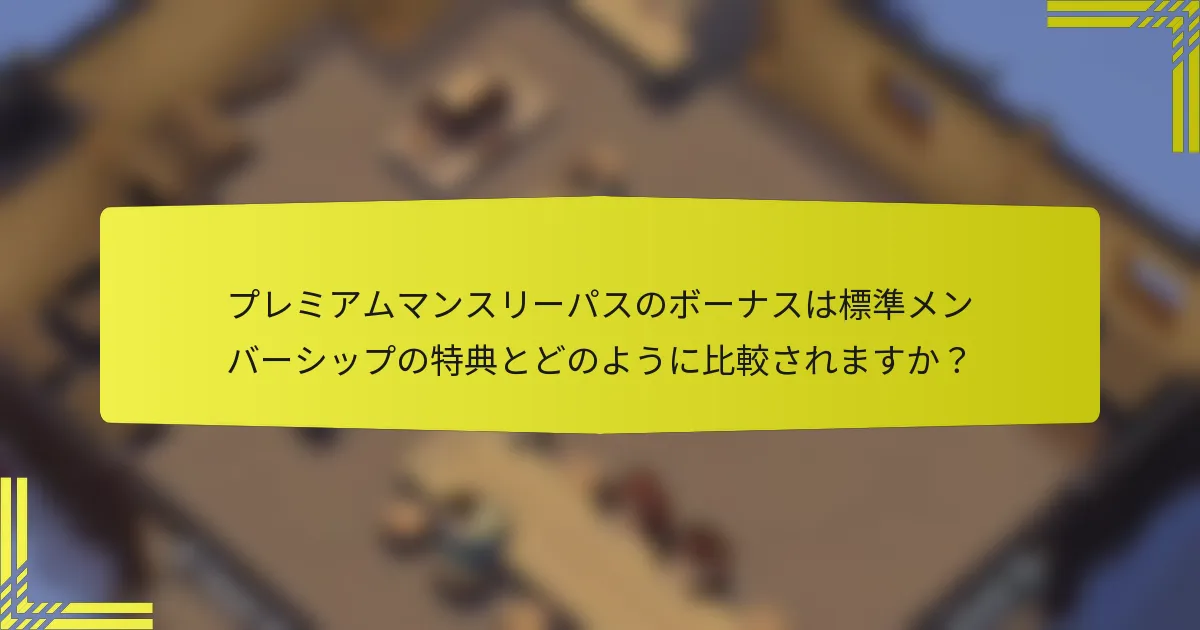 プレミアムマンスリーパスのボーナスは標準メンバーシップの特典とどのように比較されますか？