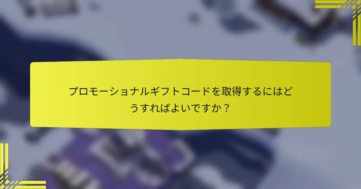 プロモーショナルギフトコードを取得するにはどうすればよいですか？