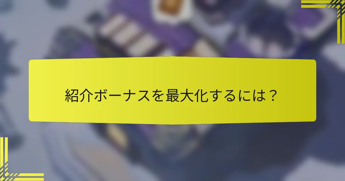 紹介ボーナスを最大化するには？