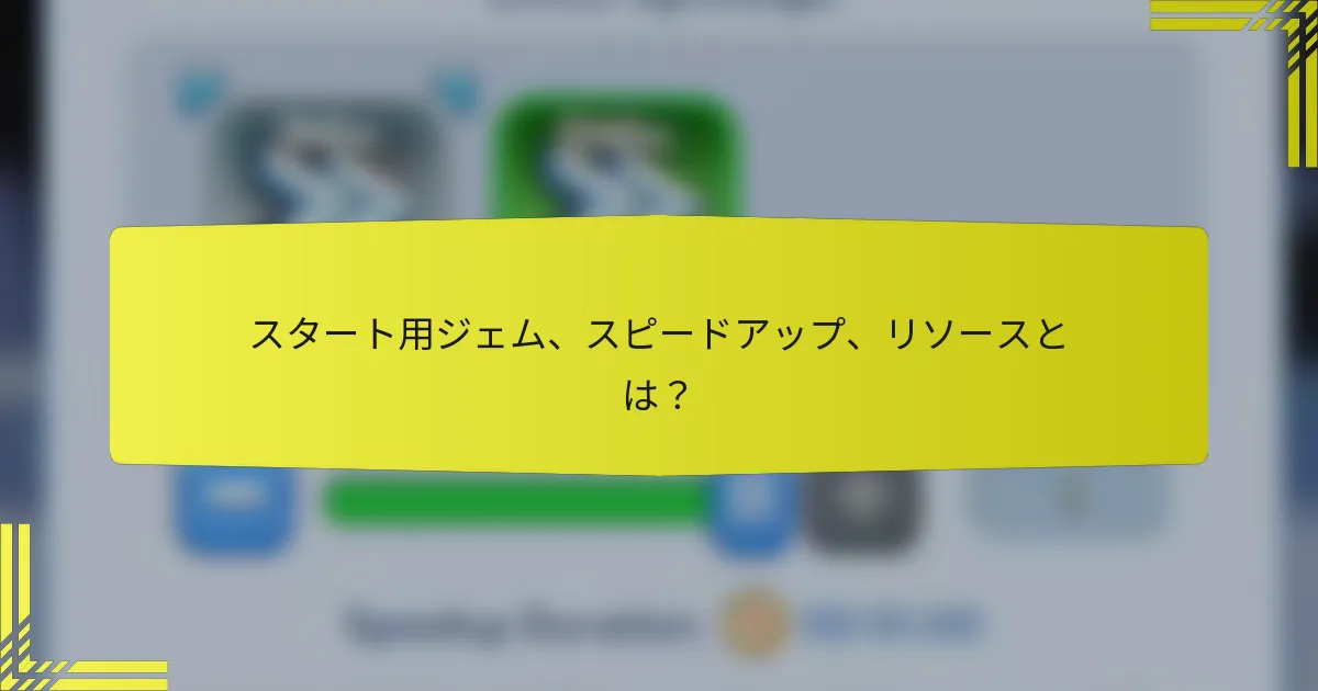 スタート用ジェム、スピードアップ、リソースとは？