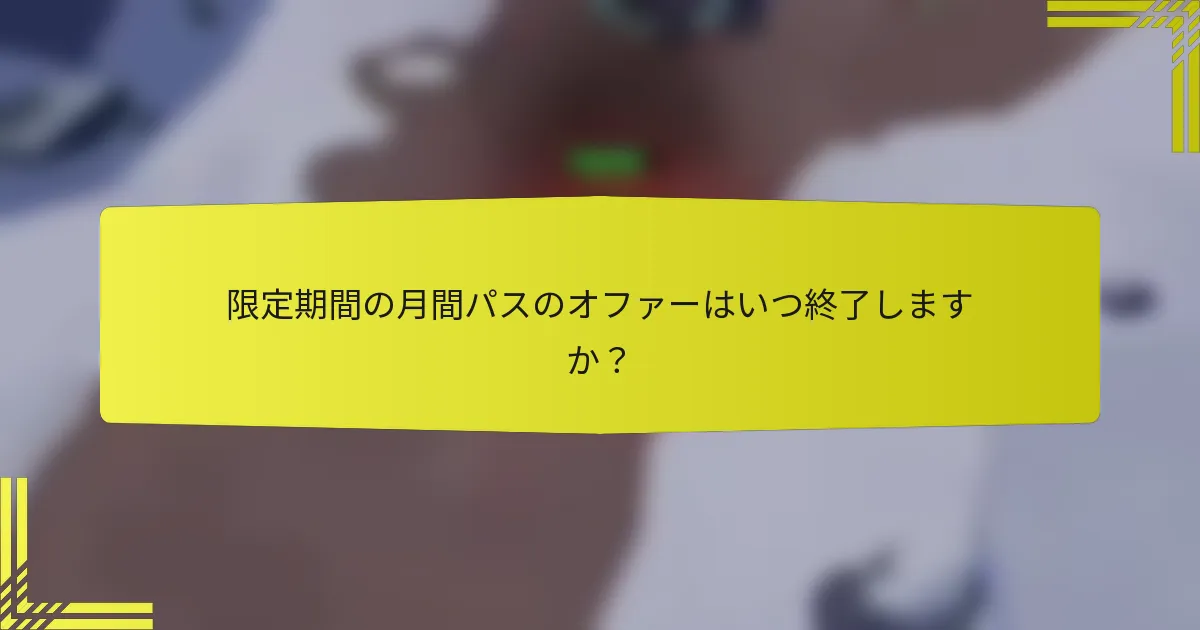 限定期間の月間パスのオファーはいつ終了しますか？