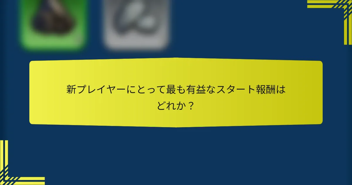 新プレイヤーにとって最も有益なスタート報酬はどれか？