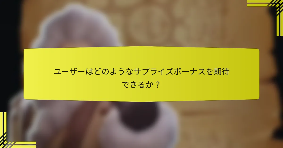 ユーザーはどのようなサプライズボーナスを期待できるか？