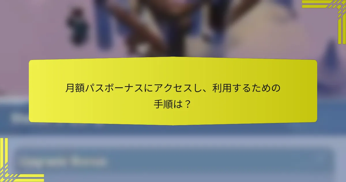 月額パスボーナスにアクセスし、利用するための手順は？