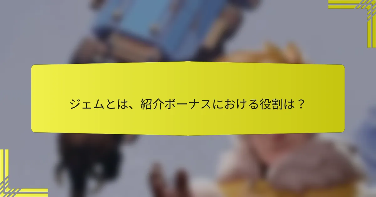 ジェムとは、紹介ボーナスにおける役割は？