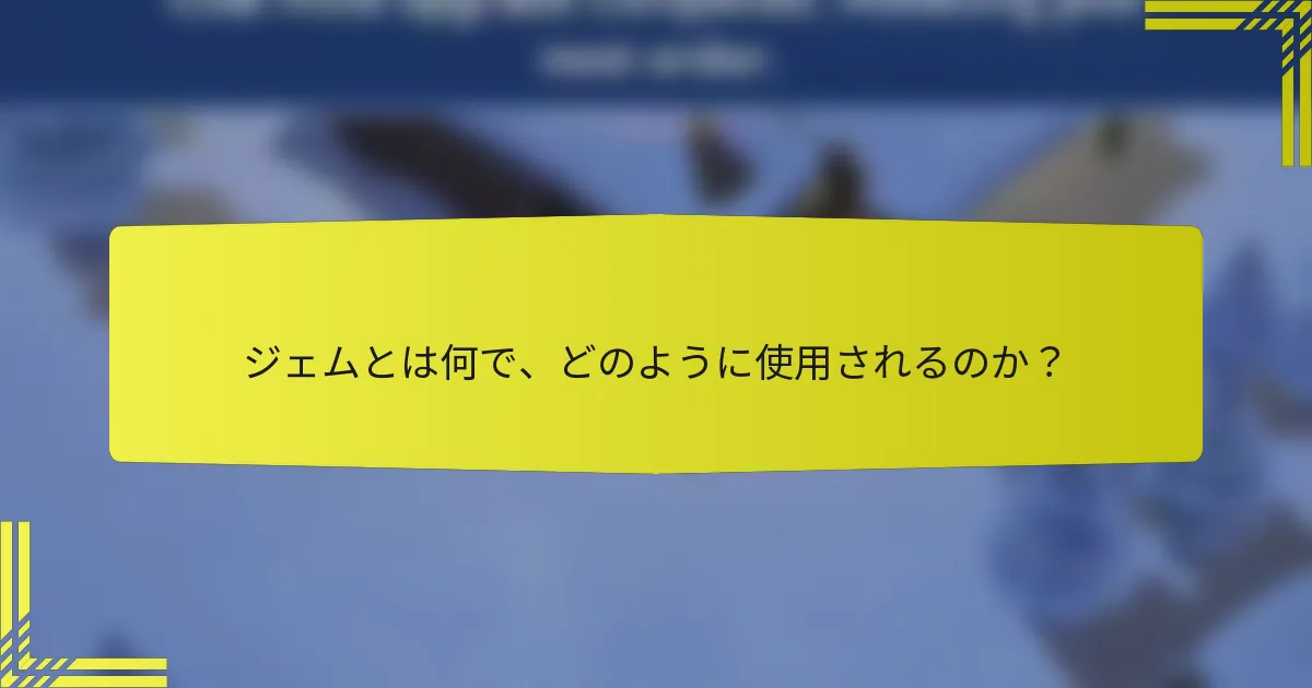 ジェムとは何で、どのように使用されるのか？